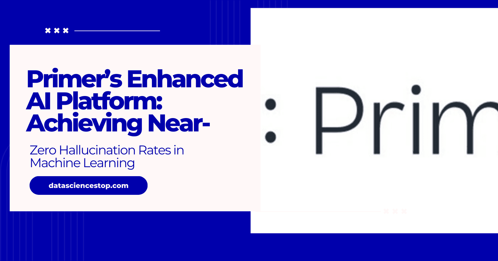 Primer’s Enhanced AI Platform: Achieving Near-Zero Hallucination Rates in Machine Learning
